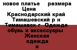 новое платье 42 размера › Цена ­ 1 500 - Краснодарский край, Тимашевский р-н, Тимашевск г. Одежда, обувь и аксессуары » Женская одежда и обувь   